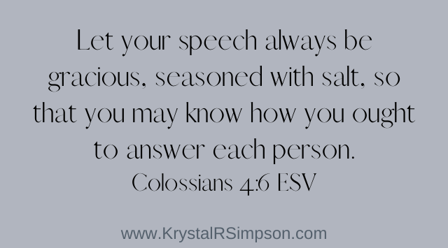 Let your speech always be gracious seasoned with salt Colossians 4:6 ESV