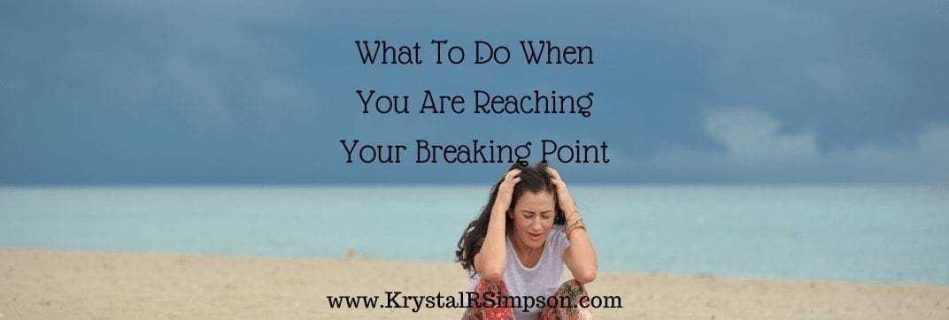 What To Do When You Are Reaching Your Breaking Point