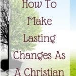 How To Make Lasting Changes as Lasting Changes As Christians