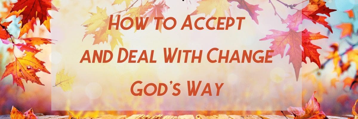 How to Accept and Deal With Change God’s Way