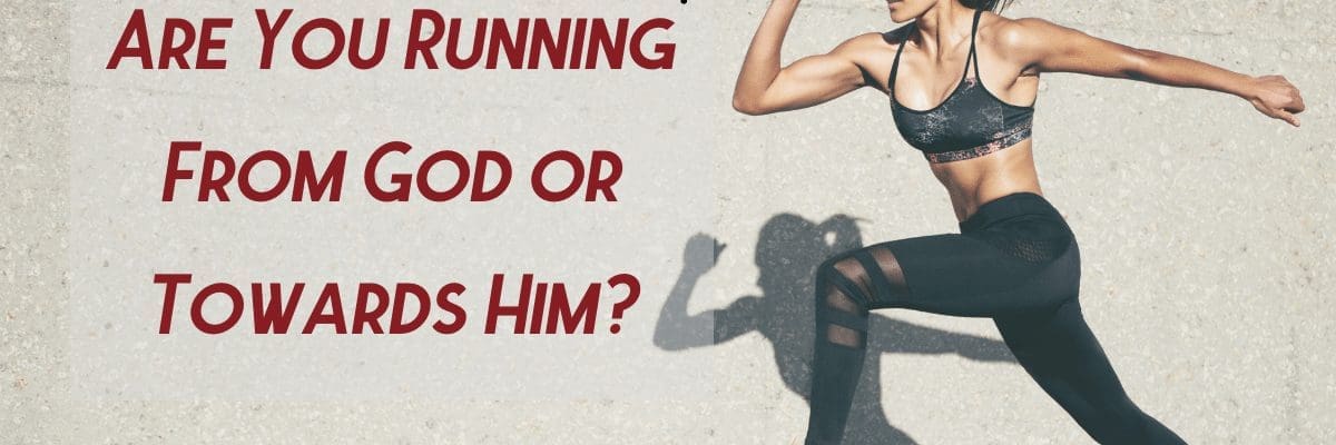 Are You Running From God or Towards Him?