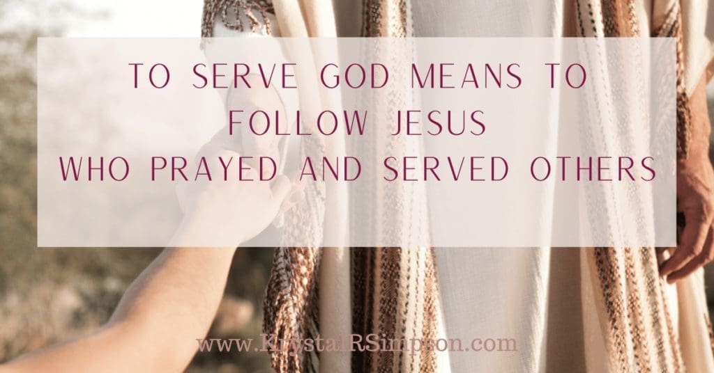 To Serve God Means To Follow Jesus who prayed and served others.