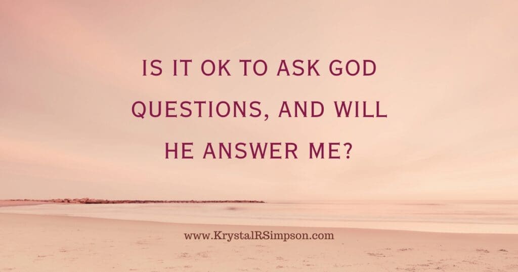 Is it okay to ask God questions and will he answer me?