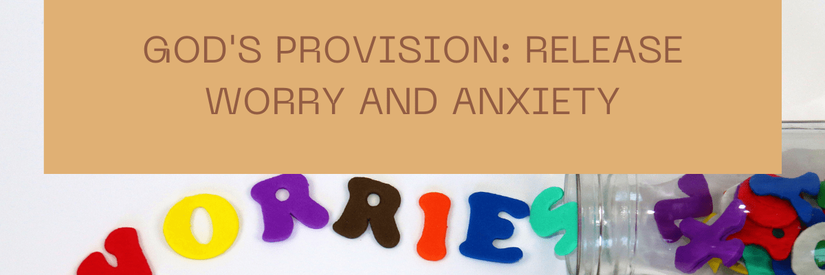 God’s Provision: Release Worry and Anxiety