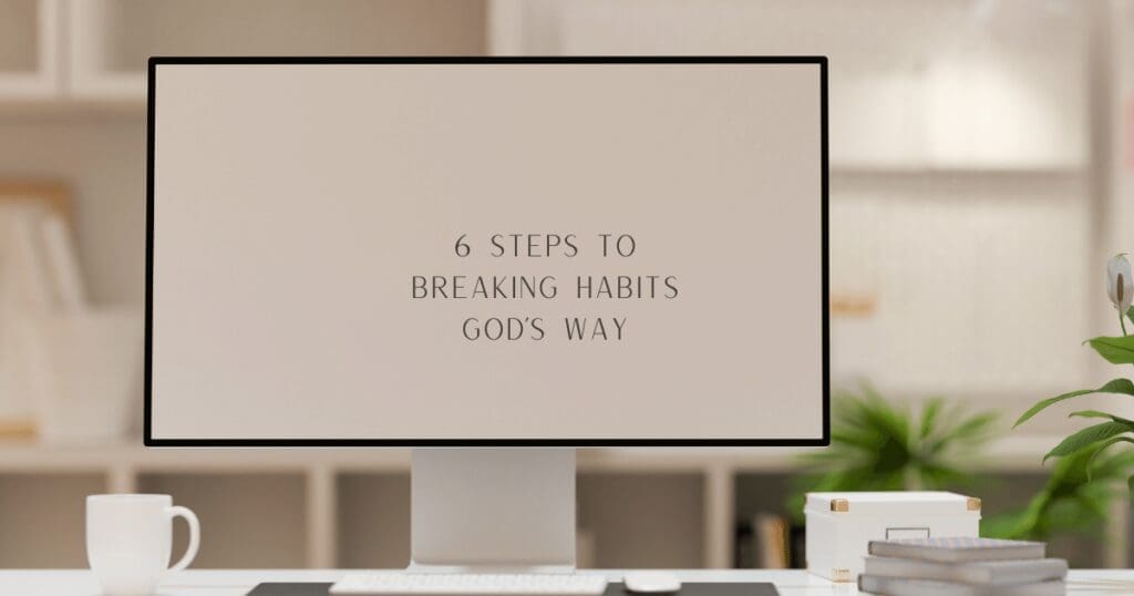 6 Steps To Breaking Habits God's Way