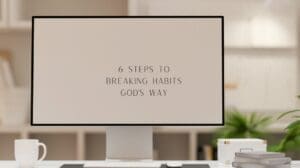 6 Steps To Breaking Habits God’s Way