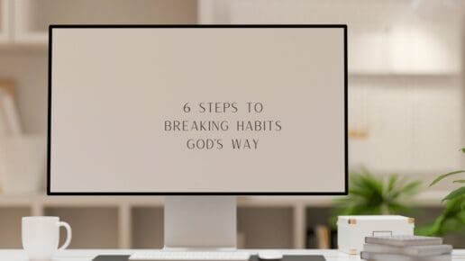 6 Steps To Breaking Habits God’s Way