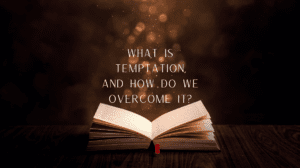 What is Temptation, And How Do We Overcome It?